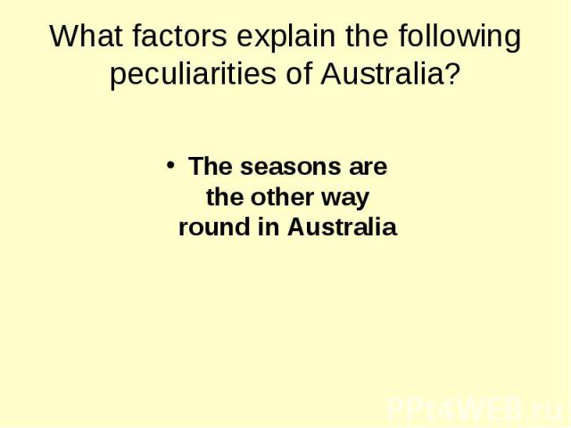 What factors explain the following peculiarities of Australia? The seasons are the other way round in Australia