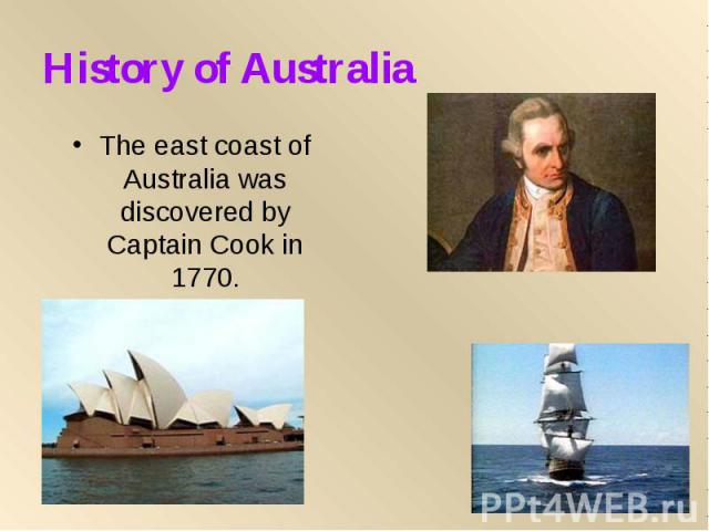 History of Australia The east coast of Australia was discovered by Captain Cook in 1770.