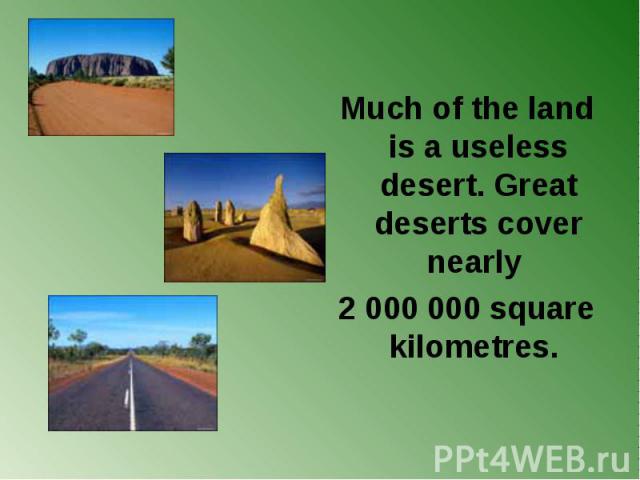 Much of the land is a useless desert. Great deserts cover nearly 2 000 000 square kilometres.