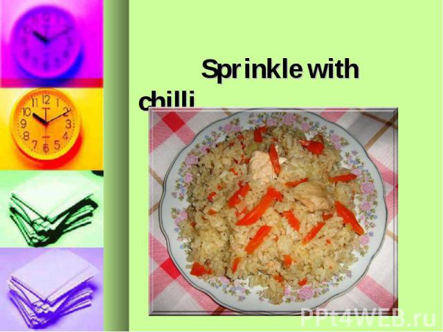 Sprinkle with chilli.