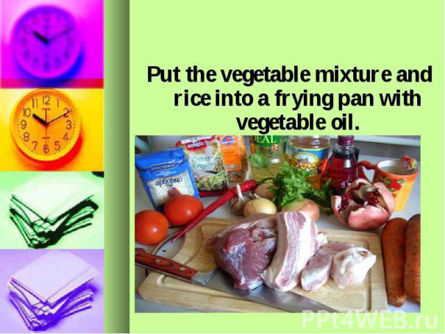 Put the vegetable mixture and rice into a frying pan with vegetable oil.
