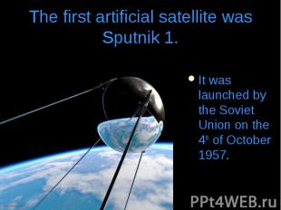 It was launched by the Soviet Union on the 4th of October 1957. It was launched