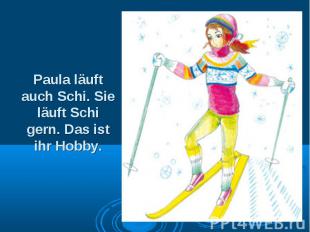 Paula läuft auch Schi. Sie läuft Schi gern. Das ist ihr Hobby.
