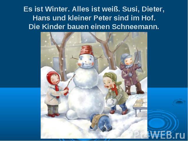 Es ist Winter. Alles ist weiß. Susi, Dieter, Hans und kleiner Peter sind im Hof. Die Kinder bauen einen Schneemann.