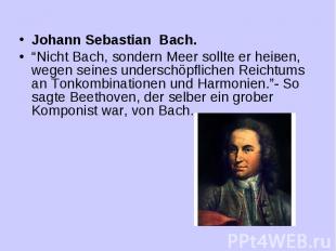 Johann Sebastian Bach. “Nicht Bach, sondern Meer sollte er heiвen, wegen seines