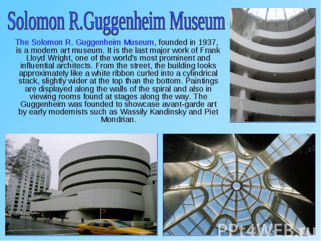 The Solomon R. Guggenheim Museum, founded in 1937, is a modern art museum. It is the last major work of Frank Lloyd Wright, one of the world's most prominent and influential architects. From the street, the building looks approximately like a white …