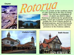 Rotorua is a town on the southern shore of Lake Rotorua in the Bay of Plenty reg