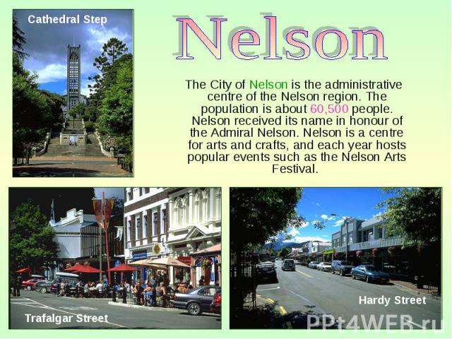 The City of Nelson is the administrative centre of the Nelson region. The population is about 60,500 people. Nelson received its name in honour of the Admiral Nelson. Nelson is a centre for arts and crafts, and each year hosts popular events such as…