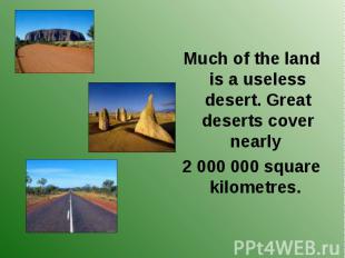Much of the land is a useless desert. Great deserts cover nearly Much of the lan