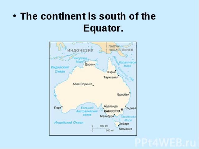 The continent is south of the Equator. The continent is south of the Equator.