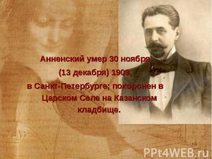 Анненский умер 30 ноября Анненский умер 30 ноября (13 декабря) 1909, в Санкт-Пет
