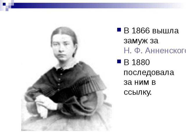 В 1866 вышла замуж за Н. Ф. Анненского В 1866 вышла замуж за Н. Ф. Анненского В 1880 последовала за ним в ссылку.