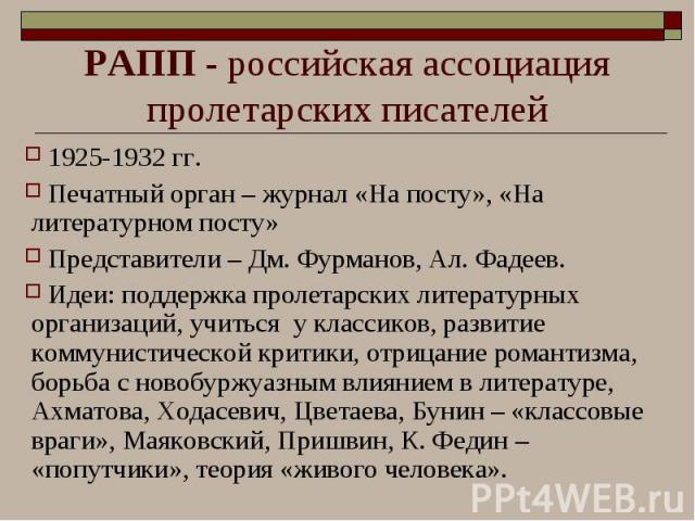 1925-1932 гг. 1925-1932 гг. Печатный орган – журнал «На посту», «На литературном посту» Представители – Дм. Фурманов, Ал. Фадеев. Идеи: поддержка пролетарских литературных организаций, учиться у классиков, развитие коммунистической критики, отрицани…