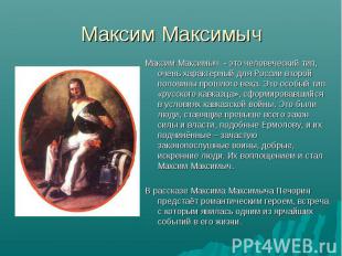 Максим Максимыч - это человеческий тип, очень характерный для России второй поло