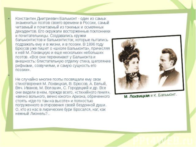 Константин Дмитриевич Бальмонт - один из самых знаменитых поэтов своего времени в России, самый читаемый и почитаемый из гонимых и осмеянных декадентов. Его окружали восторженные поклонники и почитательницы. Создавались кружки бальмонтистов и бальмо…