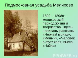 1892 – 1898гг. –мелиховский период жизни и творчества. Здесь написаны рассказы «