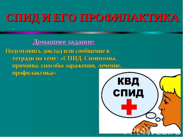 Домашнее задание: Домашнее задание: Подготовить доклад или сообщение в тетради на тему: «СПИД. Симптомы, причины, способы заражения, лечение, профилактика»