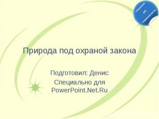 Природа под охраной закона Подготовил: Денис Специально для PowerPoint.Net.Ru