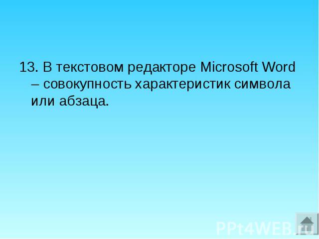13. В текстовом редакторе Microsoft Word – совокупность характеристик символа или абзаца. 13. В текстовом редакторе Microsoft Word – совокупность характеристик символа или абзаца.