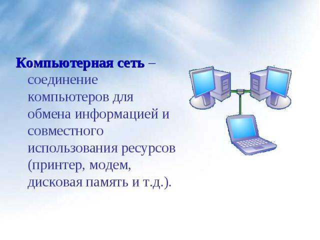 Компьютерная сеть – соединение компьютеров для обмена информацией и совместного использования ресурсов (принтер, модем, дисковая память и т.д.). Компьютерная сеть – соединение компьютеров для обмена информацией и совместного использования ресурсов (…