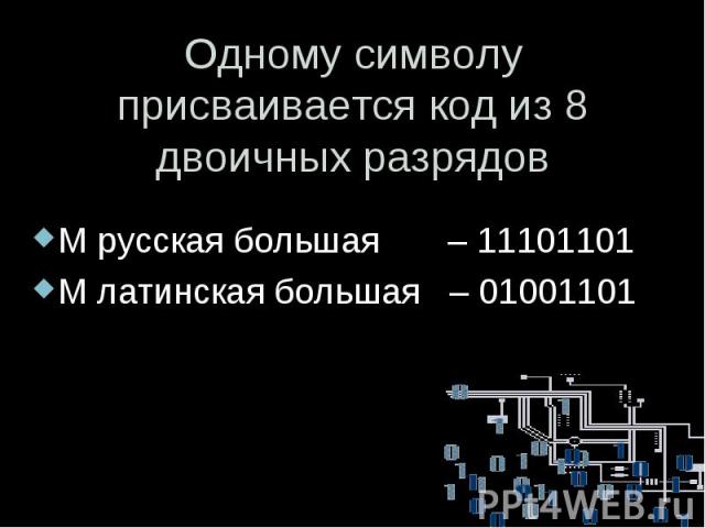 Одному символу присваивается код из 8 двоичных разрядов М русская большая – 11101101 М латинская большая – 01001101