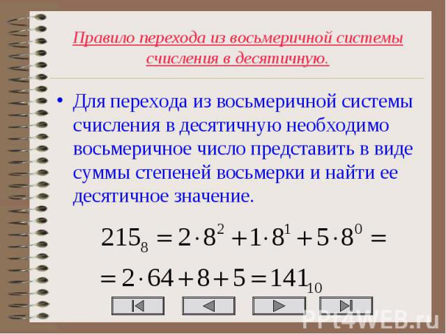 Для перехода из восьмеричной системы счисления в десятичную необходимо восьмеричное число представить в виде суммы степеней восьмерки и найти ее десятичное значение. Для перехода из восьмеричной системы счисления в десятичную необходимо восьмеричное…