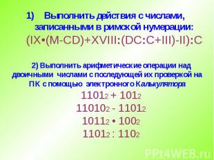 Выполнить действия с числами, записанными в римской нумерации: (IX•(M-CD)+XVIII: