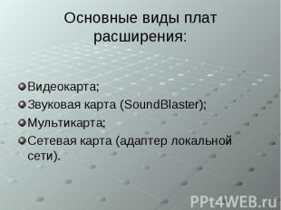 Основные виды плат расширения: Видеокарта; Звуковая карта (SoundBlaster); Мульти