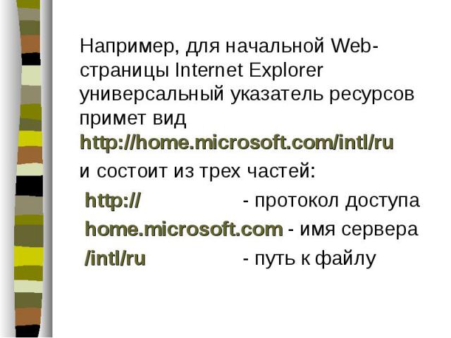 Например, для начальной Web-страницы Internet Explorer универсальный указатель ресурсов примет вид http://home.microsoft.com/intl/ru Например, для начальной Web-страницы Internet Explorer универсальный указатель ресурсов примет вид http://home.micro…