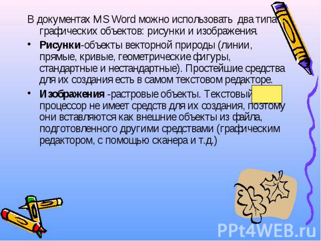 В документах MS Word можно использовать два типа графических объектов: рисунки и изображения. В документах MS Word можно использовать два типа графических объектов: рисунки и изображения. Рисунки-объекты векторной природы (линии, прямые, кривые, гео…