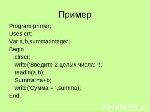 Пример Program primer; Uses crt; Var a,b,summa:integer; Begin clrscr; write(‘Вве
