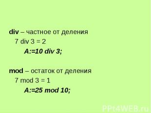 div – частное от деления div – частное от деления 7 div 3 = 2 A:=10 div 3; mod –