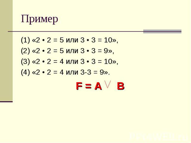 Пример (1) «2 • 2 = 5 или 3 • 3 = 10», (2) «2 • 2 = 5 или 3 • 3 = 9», (3) «2 • 2 = 4 или 3 • 3 = 10», (4) «2 • 2 = 4 или 3-3 = 9». F = A B