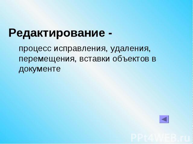 Редактирование - процесс исправления, удаления, перемещения, вставки объектов в документе