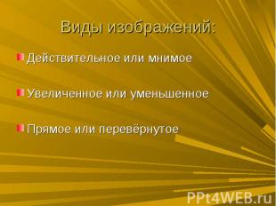 Виды изображений: Действительное или мнимое Увеличенное или уменьшенное Прямое и