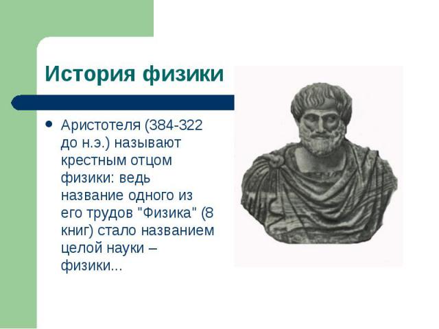 Аристотеля (384-322 до н.э.) называют крестным отцом физики: ведь название одного из его трудов "Физика" (8 книг) стало названием целой науки – физики... Аристотеля (384-322 до н.э.) называют крестным отцом физики: ведь название одного из …