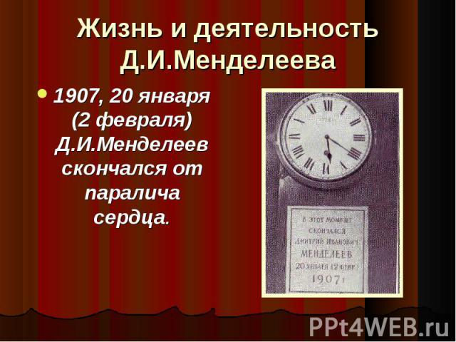 1907, 20 января (2 февраля) Д.И.Менделеев скончался от паралича сердца. 1907, 20 января (2 февраля) Д.И.Менделеев скончался от паралича сердца.