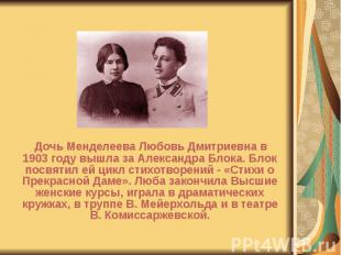 Дочь Менделеева Любовь Дмитриевна в 1903 году вышла за Александра Блока. Блок по