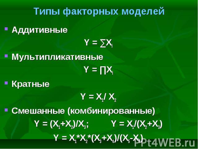 Аддитивные Аддитивные Y = ∑Xi Мультипликативные Y = ∏Xi Кратные Y = X1/ X2 Смешанные (комбинированные) Y = (X1+X2)/X3; Y = X1/(X2+X3) Y = X1*X2*(X3+X4)/(X5-X6)