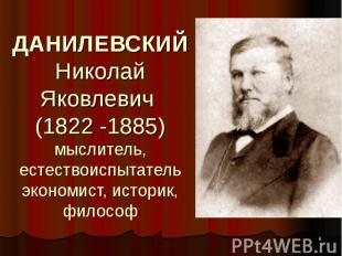 ДАНИЛЕВСКИЙ Николай Яковлевич (1822 -1885) мыслитель, естествоиспытатель экономи