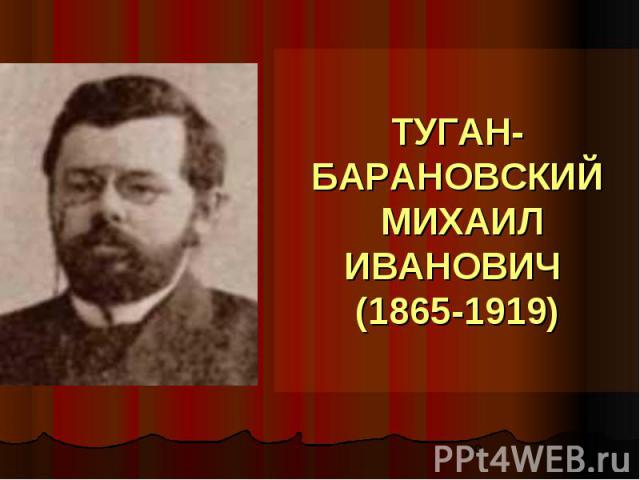 ТУГАН-БАРАНОВСКИЙ МИХАИЛ ИВАНОВИЧ (1865-1919)