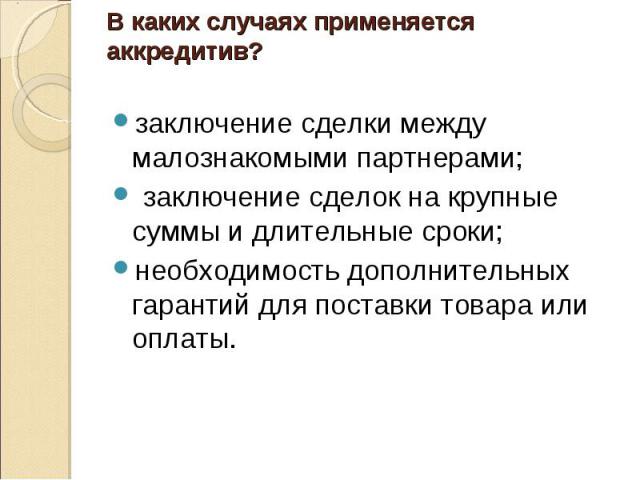 заключение сделки между малознакомыми партнерами; заключение сделки между малознакомыми партнерами; заключение сделок на крупные суммы и длительные сроки; необходимость дополнительных гарантий для поставки товара или оплаты.