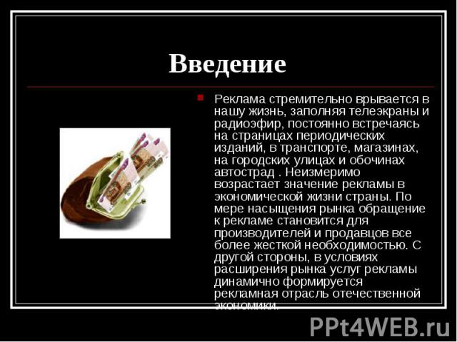 Введение Реклама стремительно врывается в нашу жизнь, заполняя телеэкраны и радиоэфир, постоянно встречаясь на страницах периодических изданий, в транспорте, магазинах, на городских улицах и обочинах автострад . Неизмеримо возрастает значение реклам…