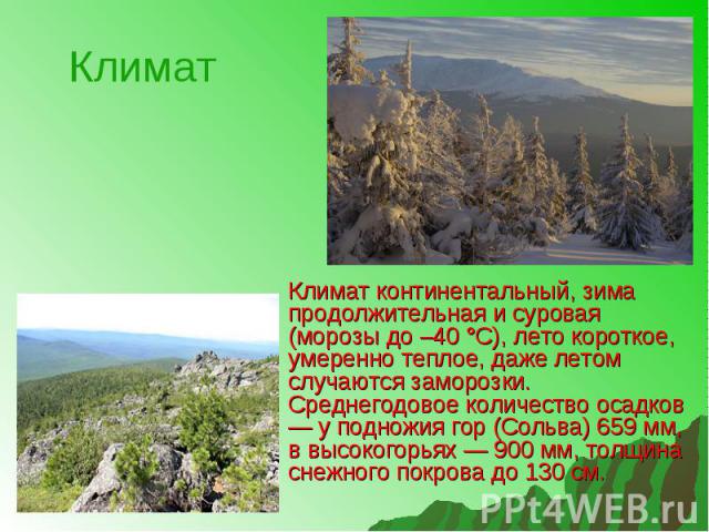 Климат континентальный, зима продолжительная и суровая (морозы до –40 °С), лето короткое, умеренно теплое, даже летом случаются заморозки. Среднегодовое количество осадков — у подножия гор (Сольва) 659 мм, в высокогорьях — 900 мм, толщина снежного п…