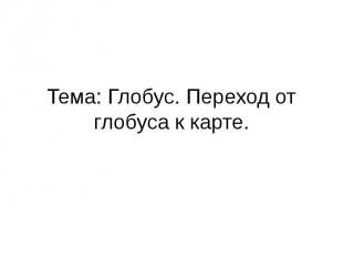 Тема: Глобус. Переход от глобуса к карте.