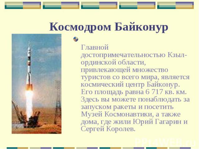 Главной достопримечательностью Кзыл-ординской области, привлекающей множество туристов со всего мира, является космический центр Байконур. Его площадь равна 6 717 кв. км. Здесь вы можете понаблюдать за запуском ракеты и посетить Музей Космонавтики, …