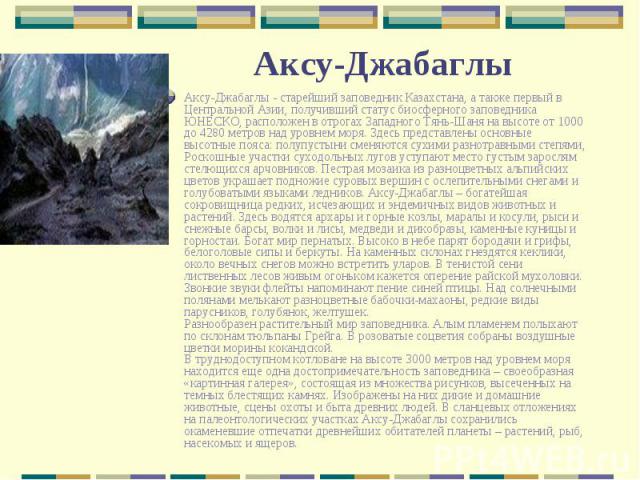 Аксу-Джабаглы - старейший заповедник Казахстана, а также первый в Центральной Азии, получивший статус биосферного заповедника ЮНЕСКО, расположен в отрогах Западного Тянь-Шаня на высоте от 1000 до 4280 метров над уровнем моря. Здесь представлены осно…