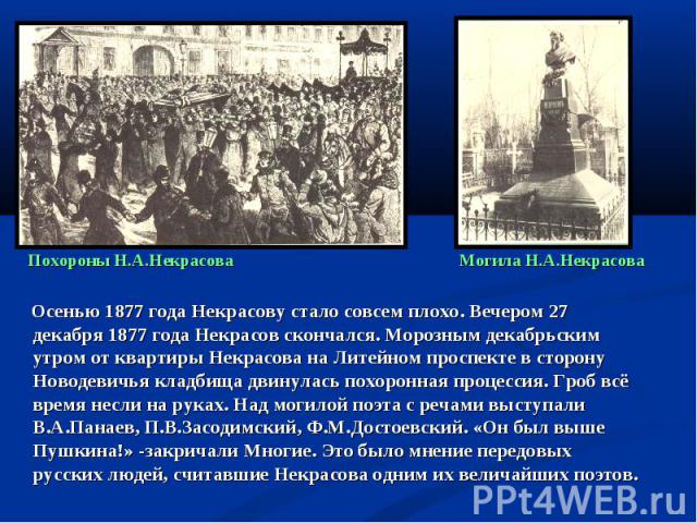 Осенью 1877 года Некрасову стало совсем плохо. Вечером 27 декабря 1877 года Некрасов скончался. Морозным декабрьским утром от квартиры Некрасова на Литейном проспекте в сторону Новодевичья кладбища двинулась похоронная процессия. Гроб всё время несл…