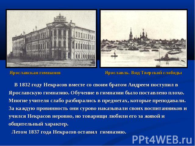 В 1832 году Некрасов вместе со своим братом Андреем поступил в В 1832 году Некрасов вместе со своим братом Андреем поступил в Ярославскую гимназию. Обучение в гимназии было поставлено плохо. Многие учителя слабо разбирались в предметах, которые преп…