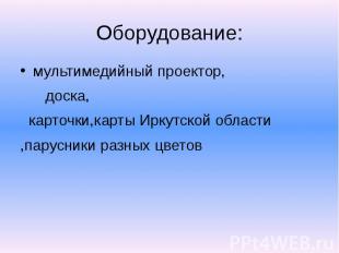 Оборудование: мультимедийный проектор, доска, карточки,карты Иркутской области ,